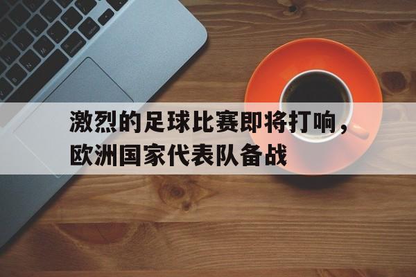 激烈的足球比赛即将打响，欧洲国家代表队备战
