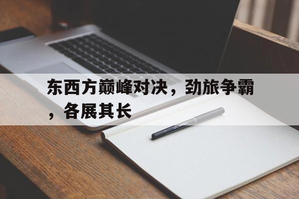 东西方巅峰对决，劲旅争霸，各展其长的简单介绍